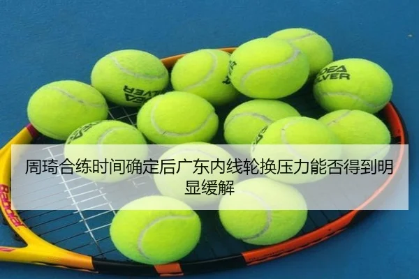 周琦合练时间确定后广东内线轮换压力能否得到明显缓解
